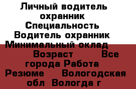 Личный водитель- охранник › Специальность ­ Водитель охранник › Минимальный оклад ­ 90 000 › Возраст ­ 41 - Все города Работа » Резюме   . Вологодская обл.,Вологда г.